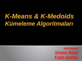 K-Means & K-Medoids
Kümeleme Algoritmaları



                     Hazırlayan:
                Sinem Altan
                Fatih Dartıcı
 