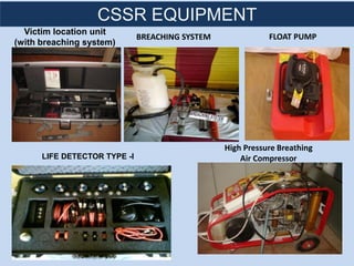Victim location unit
(with breaching system)
BREACHING SYSTEM
LIFE DETECTOR TYPE -I
High Pressure Breathing
Air Compressor
CSSR EQUIPMENTSCSSR EQUIPMENT
FLOAT PUMP
 