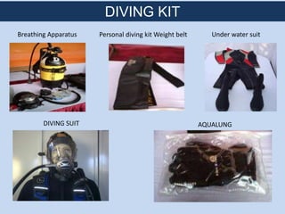 DIVING SUIT
DIVING KIT
Breathing Apparatus Personal diving kit Weight belt
AQUALUNG
Under water suit
 