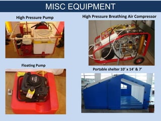 High Pressure Pump
MISC EQUIPMENT
Floating Pump
Portable shelter 10’ x 14’ & 7’
High Pressure Breathing Air Compressor
 