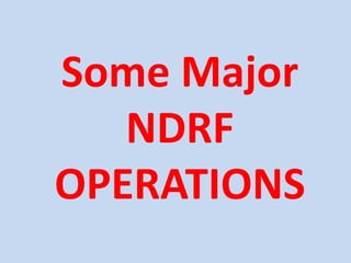 Some Major
NDRF
OPERATIONS
 