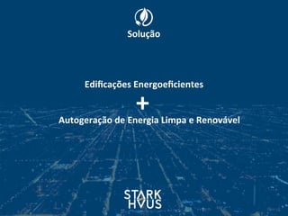 Solução
+
Ediﬁcações	
  Energoeﬁcientes	
  
Autogeração	
  de	
  Energia	
  Limpa	
  e	
  Renovável
 