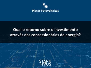 Qual	
  o	
  retorno	
  sobre	
  o	
  inves.mento	
  
através	
  das	
  concessionárias	
  de	
  energia?
Placas	
  Fotovoltaicas
 