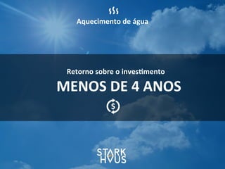 Retorno	
  sobre	
  o	
  inves.mento
MENOS	
  DE	
  4	
  ANOS
Aquecimento	
  de	
  água
 