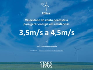 Eólica
3,5m/s	
  a	
  4,5m/s
Velocidade	
  do	
  vento	
  necessária	
  
para	
  gerar	
  energia	
  em	
  residências
http://www.pucrs.br/ce-eolica/faq.php?q=14#14
m/s	
  -­‐	
  metros	
  por	
  segundo
Fonte: PUCRS
 