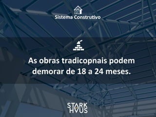 Sistema	
  Constru.vo
As	
  obras	
  tradicopnais	
  podem	
  
demorar	
  de	
  18	
  a	
  24	
  meses.
 
