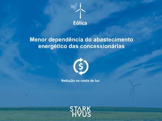 Eólica
Menor dependência do abastecimento
energético das concessionárias
Redução	
  na	
  conta	
  de	
  luz
 