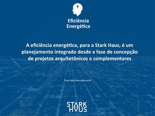 A	
  eﬁciência	
  energé.ca,	
  para	
  a	
  Stark	
  Haus,	
  é	
  um	
  
planejamento	
  integrado	
  desde	
  a	
  fase	
  de	
  concepção	
  
de	
  projetos	
  arquitetônicos	
  e	
  complementares
Fonte: http://www.celpe.com.br
Eﬁciência	
  
Energé.ca
 