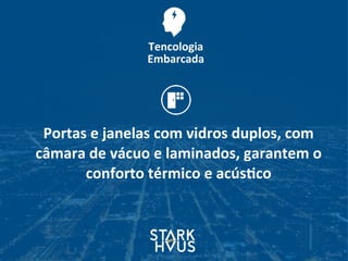 Portas	
  e	
  janelas	
  com	
  vidros	
  duplos,	
  com	
  
câmara	
  de	
  vácuo	
  e	
  laminados,	
  garantem	
  o	
  
conforto	
  térmico	
  e	
  acús.co
Tencologia	
  	
  
Embarcada
 