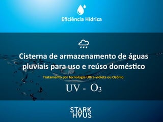 Eﬁciência	
  Hídrica
Cisterna	
  de	
  armazenamento	
  de	
  águas	
  
pluviais	
  para	
  uso	
  e	
  reúso	
  domés.co
Tratamento	
  por	
  tecnologia	
  Ultra-­‐violeta	
  ou	
  Ozônio.
O3UV -
 