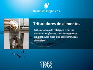 Resíduos	
  Orgânicos
Tritura	
  sobras	
  de	
  refeições	
  e	
  outros	
  
materiais	
  orgânicos	
  transformando-­‐os	
  
em	
  parsculas	
  ﬁnas	
  que	
  são	
  eliminadas	
  
pelo	
  esgoto
Trituradores	
  de	
  alimentos
 