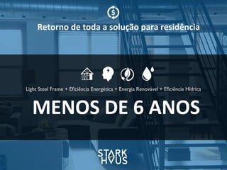 Retorno	
  de	
  toda	
  a	
  solução	
  para	
  residência
Light Steel Frame + Eﬁciência Energética + Energia Renovável + Eﬁciência Hidrica
MENOS	
  DE	
  6	
  ANOS
 