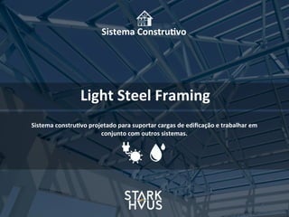 Sistema	
  Constru.vo
Light	
  Steel	
  Framing	
  
Sistema	
  constru.vo	
  projetado	
  para	
  suportar	
  cargas	
  de	
  ediﬁcação	
  e	
  trabalhar	
  em	
  
conjunto	
  com	
  outros	
  sistemas.
 