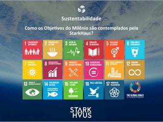 Sustentabilidade
Como	
  os	
  Obje.vos	
  do	
  Milênio	
  são	
  contemplados	
  pela	
  
StarkHaus?
 