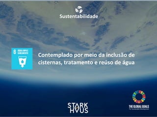 Sustentabilidade
Contemplado	
  por	
  meio	
  da	
  inclusão	
  de	
  
cisternas,	
  tratamento	
  e	
  reúso	
  de	
  água
 