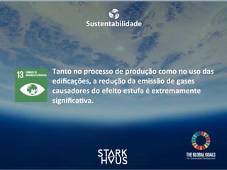 Sustentabilidade
Tanto	
  no	
  processo	
  de	
  produção	
  como	
  no	
  uso	
  das	
  
ediﬁcações,	
  a	
  redução	
  da	
  emissão	
  de	
  gases	
  
causadores	
  do	
  efeito	
  estufa	
  é	
  extremamente	
  
signiﬁca.va.
 
