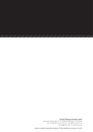 BITZER Kühlmaschinenbau GmbH
Eschenbrünnlestraße 15 // 71065 Sindelfingen // Germany
Tel +49 (0)70 31 932-0 // Fax +49 (0)70 31 932-147
bitzer@bitzer.de // www.bitzer.de
Subject to change // Änderungen vorbehalten // Toutes modifications réservées // 01.2012
 