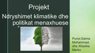 z
Ndryshimet klimatike dhe
politikat menaxhuese
Projekt
Punoi:Saima
Mohammad
dhe Xhesika
Merko
 