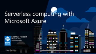 Serverless computing with
Microsoft Azure
Shahriar Hossain
Microsoft MVP
@shossain_tweet
#AzureFunction
 
