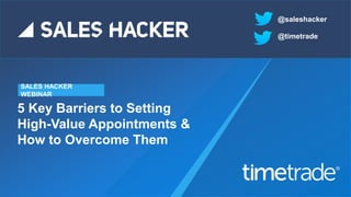 5 Key Barriers to Setting
High-Value Appointments &
How to Overcome Them
SALES HACKER
WEBINAR
@saleshacker
@timetrade
 
