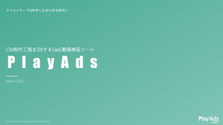 COPYRIGHT © GMO PlayAd ALL RIGHTS RESERVED.
クリエイティブは科学しながら作る時代に
March 2023
P l a y A d s
CM制作工程をDXするSaaS動画検証ツール
 