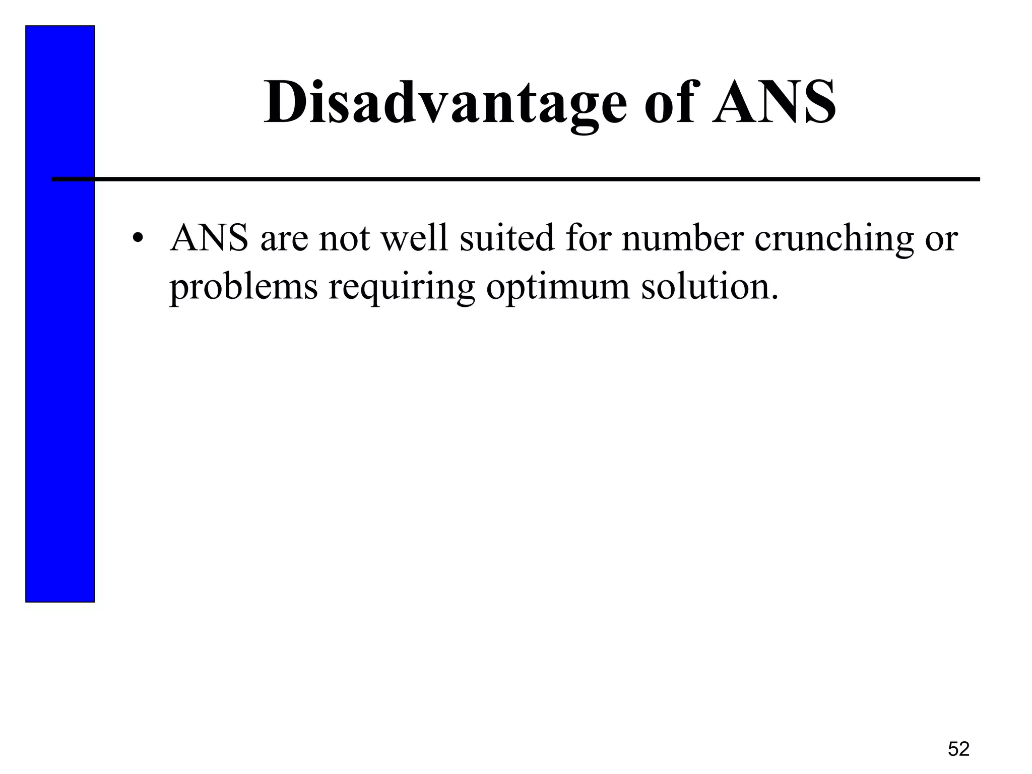 52
Disadvantage of ANS
• ANS are not well suited for number crunching or
problems requiring optimum solution.
 