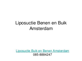 Liposuctie Benen en Buik
Amsterdam
Liposuctie Buik en Benen Amsterdam
085-8884247
 