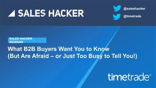 What B2B Buyers Want You to Know
(But Are Afraid – or Just Too Busy to Tell You!)
SALES HACKER
WEBINAR
@saleshacker
@timetrade
 