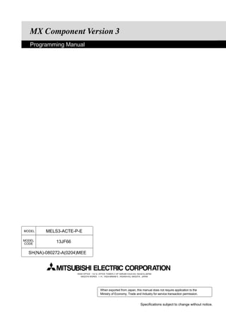 Programming Manual




MODEL    MELS3-ACTE-P-E

MODEL        13JF66
CODE


  SH(NA)-080272-A(0204)MEE



                      HEAD OFFICE : 1-8-12, OFFICE TOWER Z 14F HARUMI CHUO-KU 104-6212,JAPAN
                         NAGOYA WORKS : 1-14 , YADA-MINAMI 5 , HIGASHI-KU, NAGOYA , JAPAN




                                           When exported from Japan, this manual does not require application to the
                                           Ministry of Economy, Trade and Industry for service transaction permission.


                                                                                 Specifications subject to change without notice.
 
