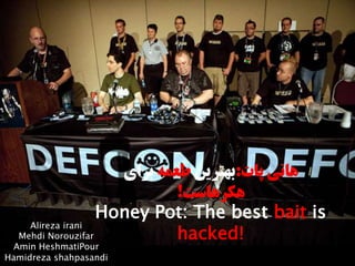 Honey Pot: The best bait is
hacked!
‫پات‬ ‫هانی‬:‫بهترین‬‫طعمه‬‫برای‬
‫هکرهاست‬!
Alireza irani
Mehdi Norouzifar
Amin HeshmatiPour
Hamidreza shahpasandi
 