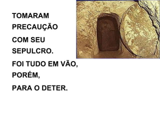 TOMARAM PRECAUÇÃO COM SEU SEPULCRO. FOI TUDO EM VÃO, PORÉM, PARA O DETER. 