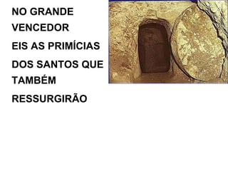 NO GRANDE VENCEDOR EIS AS PRIMÍCIAS DOS SANTOS QUE TAMBÉM RESSURGIRÃO   