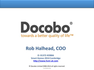 Click	
  to	
  edit	
  Master	
  /tle	
  style	
  	
  	
  
Conﬁden/al	
  
©	
  Docobo	
  Limited	
  2008-­‐2014	
  all	
  rights	
  reserved	
  
Rob	
  Halhead,	
  COO	
  
	
  
O:	
  01372	
  459866	
  
Smart	
  Homes	
  2014	
  Cambridge	
  
h@p://www.hvm-­‐uk.com	
  
 