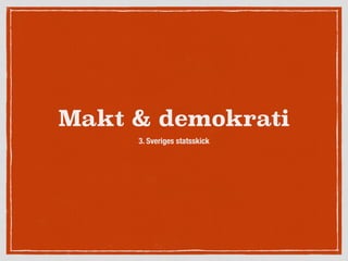 Makt & demokrati
3. Sveriges statsskick
 