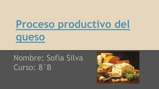Proceso productivo del
queso
Nombre: Sofía Silva
Curso: 8°B
 
