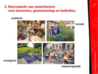 Samenhuizen19-9-2012
3. Meerwaarde van samenhuizen
voor bewoners, gemeenschap en leefmilieu
praktisch
sociaal
ecologisch
maatschappelijk
3
 