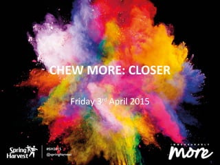 CHEW MORE: CLOSER
Friday 3rd
April 2015
 