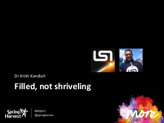 Filled, not shriveling
Dr Krish Kandiah
 