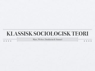 KLASSISK SOCIOLOGISK TEORI 
Marx, Weber, Durkheim & Simmel 
 