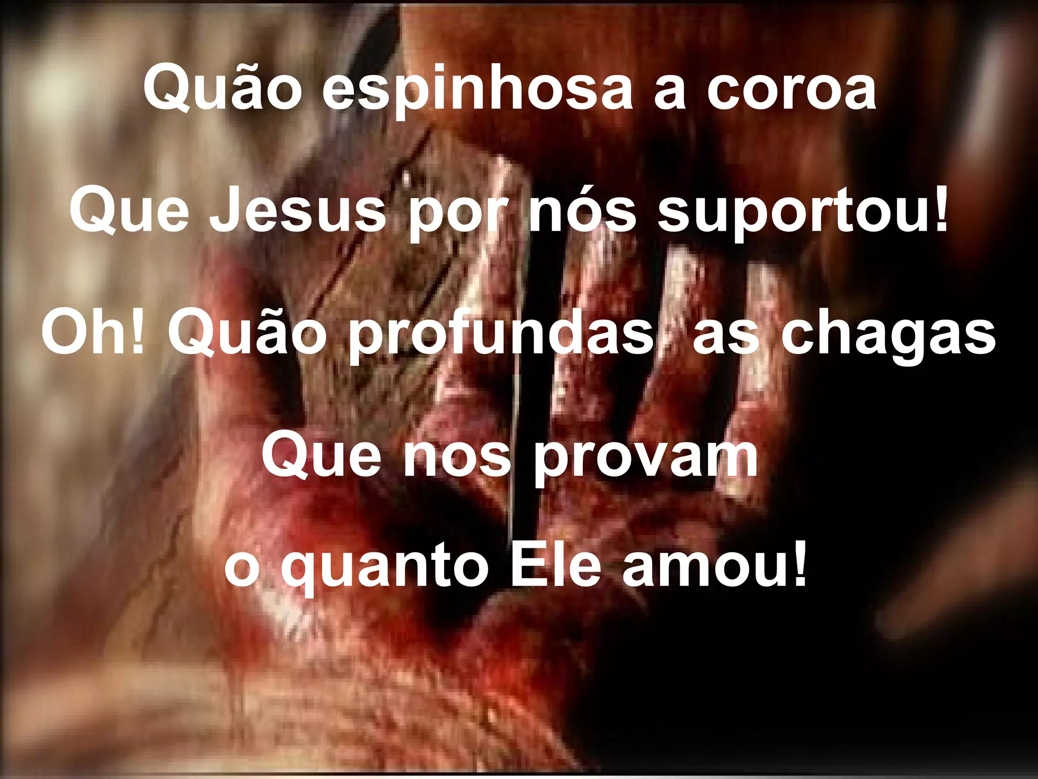 Quão espinhosa a coroa Que Jesus por nós suportou! Oh! Quão profundas as chagas Que nos provam o quanto Ele amou!
