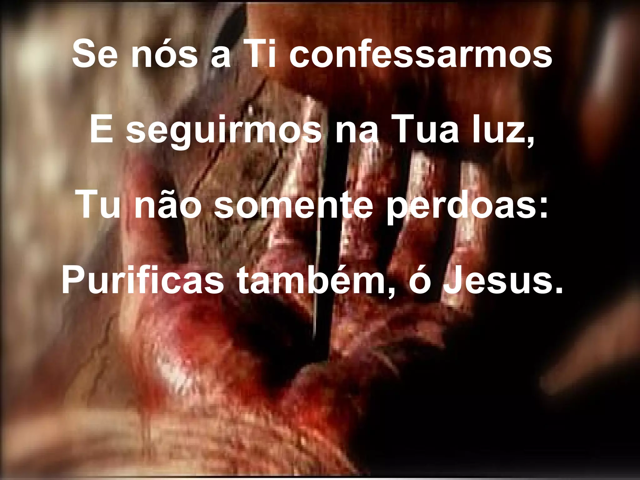 Se nós a Ti confessarmos E seguirmos na Tua luz, Tu não somente perdoas: Purificas também, ó Jesus.