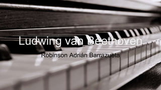 Ludwing van Beethoven
Robinson Adrián Barrazueta
 