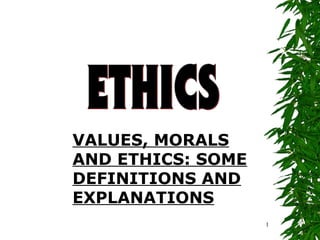 1
VALUES, MORALS
AND ETHICS: SOME
DEFINITIONS AND
EXPLANATIONS
 