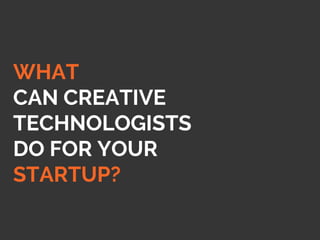 WHAT
CAN CREATIVE
TECHNOLOGISTS
DO FOR YOUR
STARTUP?
 