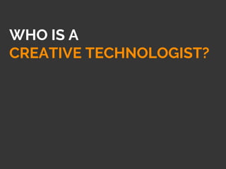 WHO IS A
CREATIVE TECHNOLOGIST?
 