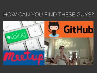 HOW CAN YOU FIND THESE GUYS?
 