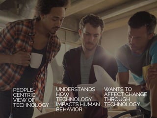 PEOPLE-
CENTRIC
VIEW OF
TECHNOLOGY
UNDERSTANDS
HOW
TECHNOLOGY
IMPACTS HUMAN
BEHAVIOR
WANTS TO
AFFECT CHANGE
THROUGH
TECHNOLOGY
 