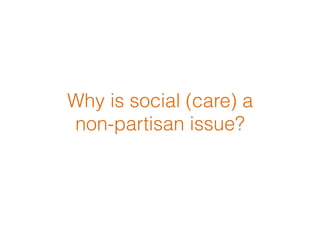 Why is social (care) a  
non-partisan issue?
 
