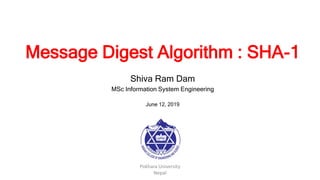 Message Digest Algorithm : SHA-1
Shiva Ram Dam
MSc Information System Engineering
June 12, 2019
Pokhara University
Nepal
 