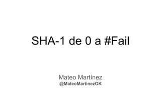 SHA-1 de 0 a #Fail
Mateo Martínez
@MateoMartinezOK
 